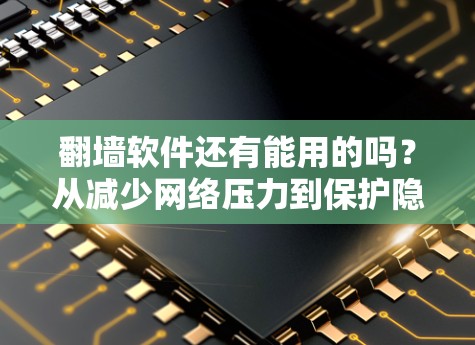 翻墙软件还有能用的吗?从减少网络压力到保护隐私,这些加密工具真的值得考虑 翻墙软件还有能用的吗?从减少网络压力到保护隐私,这些加密工具真的值得考虑