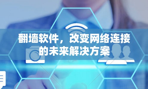 翻墙软件,改变网络连接的未来解决方案 翻墙软件,改变网络连接的未来解决方案