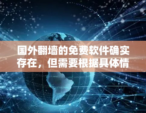 国外翻墙的免费软件确实存在,但需要根据具体情况选择。以下是一些常见的国外翻墙软件,部分可能是免费的 国外翻墙的免费软件确实存在,但需要根据具体情况选择。以下是一些常见的国外翻墙软件,部分可能是免费的