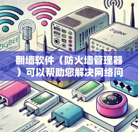 翻墙软件（防火墙管理器）可以帮助您解决网络问题，但其功能远不止于此。以下是翻墙软件能够做的具体事情