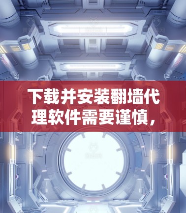 下载并安装翻墙代理软件需要谨慎，确保安全和权限正确设置。以下是详细的步骤和注意事项