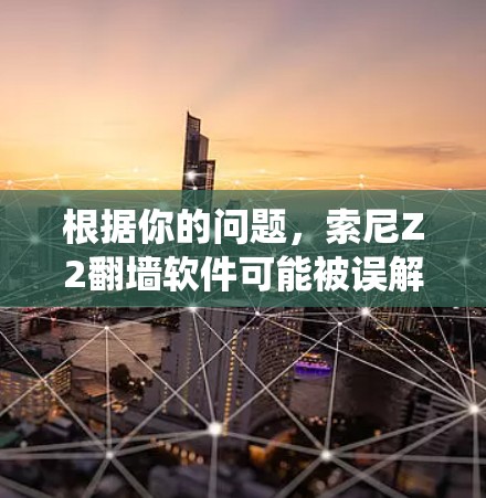 根据你的问题，索尼Z2翻墙软件可能被误解为隐藏不受欢迎链接或私人信息的工具，而非传统的翻墙功能。以下是对这一问题的逐步解释
