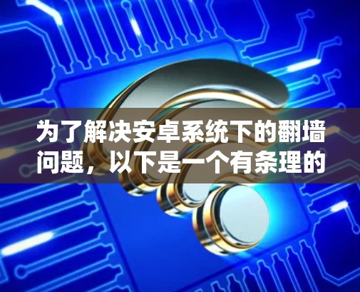 为了解决安卓系统下的翻墙问题，以下是一个有条理的解决方案建议