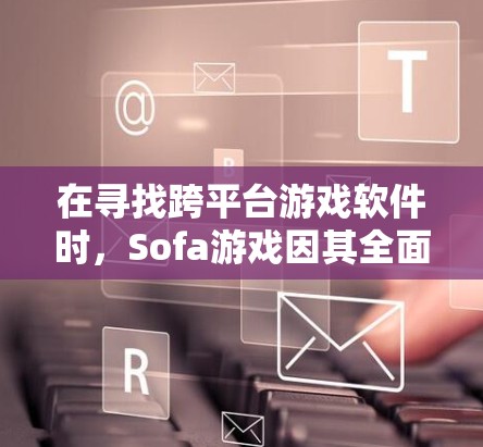 在寻找跨平台游戏软件时，Sofa游戏因其全面的功能、多平台支持和友好的界面而被广泛认为是最优的选择。以下是对Sofa游戏的详细介绍