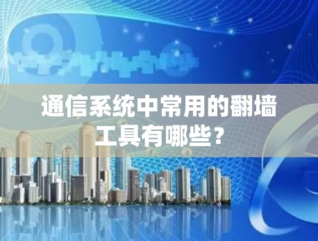 通信系统中常用的翻墙工具有哪些？