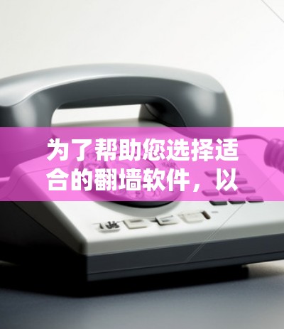为了帮助您选择适合的翻墙软件，以下是分步的建议