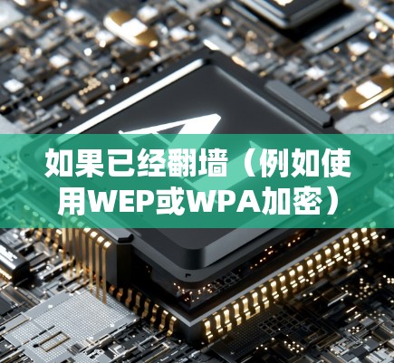 如果已经翻墙（例如使用WEP或WPA加密）以下是一些可能需要下载软件的类型和链接，这些软件通常需要特定的权限才能下载
