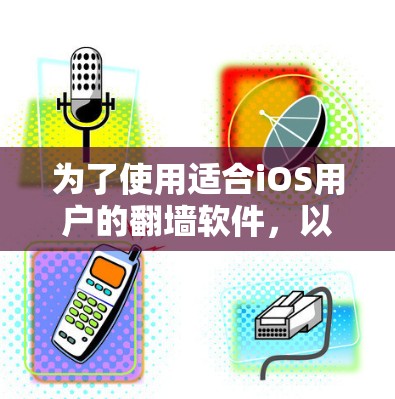 为了使用适合iOS用户的翻墙软件，以下是一些推荐和建议