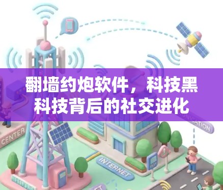 翻墙约炮软件，科技黑科技背后的社交进化