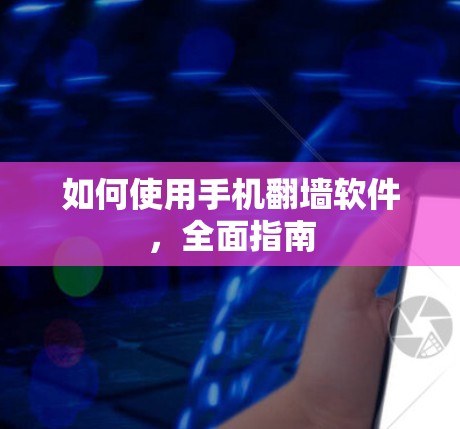 如何使用手机翻墙软件，全面指南