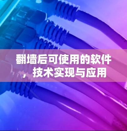 翻墙后可使用的软件，技术实现与应用