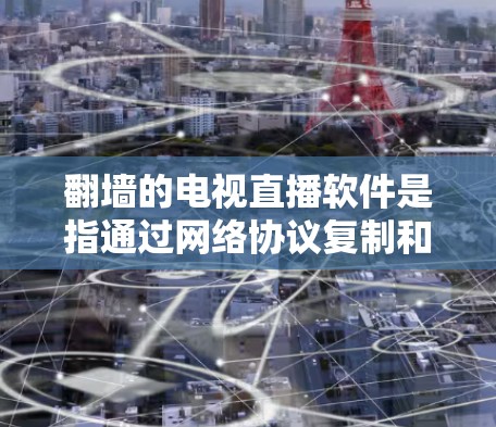 翻墙的电视直播软件是指通过网络协议复制和访问内部网络资源的软件工具。这些软件通常称为翻墙工具或内网翻墙软件。以下是一些常见的翻墙软件和它们的特点