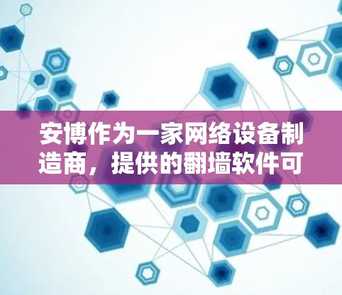 安博作为一家网络设备制造商，提供的翻墙软件可能包括安博网络或安博VPN等。以下是一般的安装步骤和注意事项