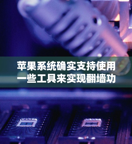 苹果系统确实支持使用一些工具来实现翻墙功能。以下是一些具体的方法和工具