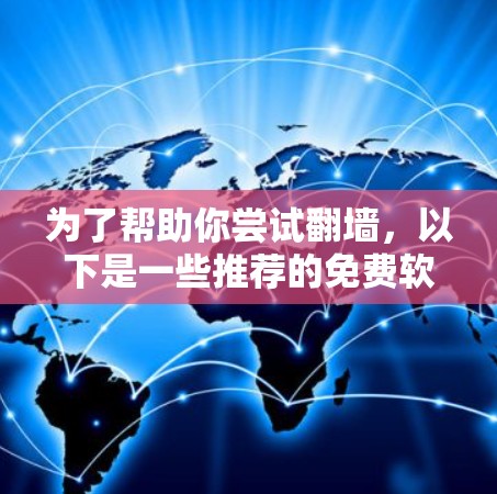 为了帮助你尝试翻墙，以下是一些推荐的免费软件，供你参考