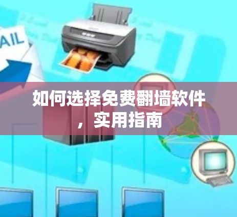 如何选择免费翻墙软件,实用指南 如何选择免费翻墙软件,实用指南