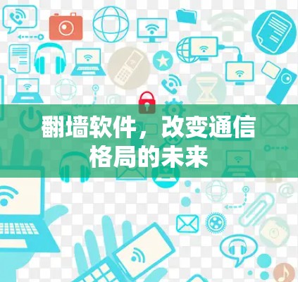 翻墙软件,改变通信格局的未来 翻墙软件,改变通信格局的未来
