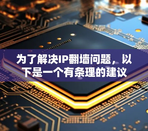 为了解决IP翻墙问题,以下是一个有条理的建议 为了解决IP翻墙问题,以下是一个有条理的建议