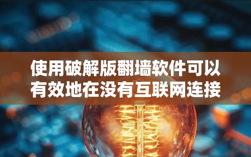 使用破解版翻墙软件可以有效地在没有互联网连接的情况下访问外部资源,但在使用过程中需要谨慎。以下是使用步骤的详细指南 使用破解版翻墙软件可以有效地在没有互联网连接的情况下访问外部资源,但在使用过程中需要谨慎。以下是使用步骤的详细指南