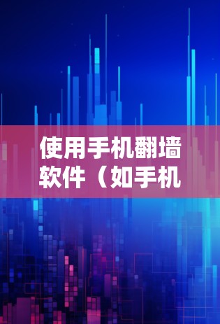 使用手机翻墙软件(如手机网络翻墙或配置翻墙工具)可以满足你的上网需求,但需注意以下步骤 使用手机翻墙软件(如手机网络翻墙或配置翻墙工具)可以满足你的上网需求,但需注意以下步骤