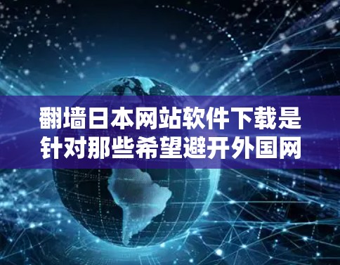 翻墙日本网站软件下载是针对那些希望避开外国网站进行翻墙的用户提供的工具。虽然日本的网站内容本身是本地化的,但通常通过翻墙可以更好地访问这些网站。以下是一些常见的翻墙软件推荐,帮助您轻松实现翻墙 翻墙日本网站软件下载是针对那些希望避开外国网站进行翻墙的用户提供的工具。虽然日本的网站内容本身是本地化的,但通常通过翻墙可以更好地访问这些网站。以下是一些常见的翻墙软件推荐,帮助您轻松实现翻墙