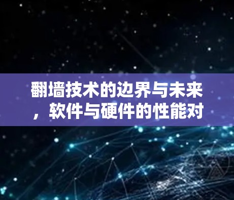 翻墙技术的边界与未来,软件与硬件的性能对比 翻墙技术的边界与未来,软件与硬件的性能对比