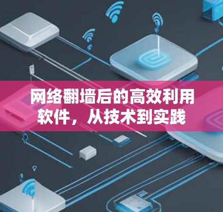 网络翻墙后的高效利用软件,从技术到实践 网络翻墙后的高效利用软件,从技术到实践