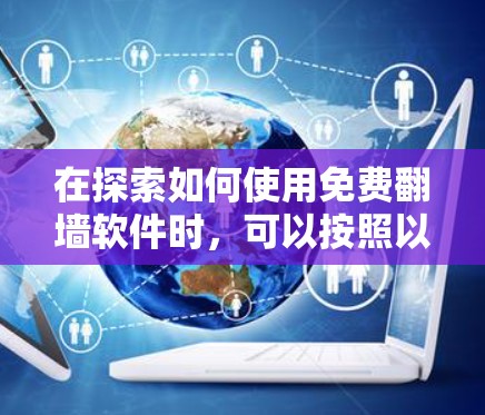 在探索如何使用免费翻墙软件时,可以按照以下步骤进行 在探索如何使用免费翻墙软件时,可以按照以下步骤进行