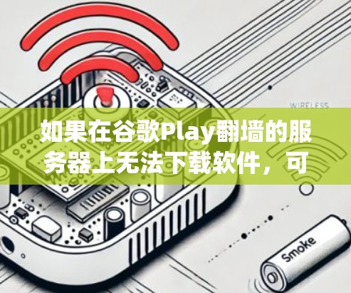 如果在谷歌Play翻墙的服务器上无法下载软件，可能的原因包括服务器被封锁、被阻止访问、网络问题、缓存问题或防火墙设置问题。以下是解决这些常见问题的步骤