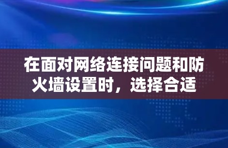 在面对网络连接问题和防火墙设置时，选择合适的翻墙软件至关重要。以下是一步步的建议