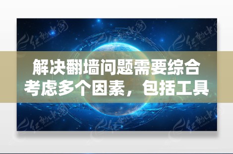 解决翻墙问题需要综合考虑多个因素，包括工具的选择、使用权限、配置复杂度以及安全性。以下是一些综合考虑后推荐的解决方案