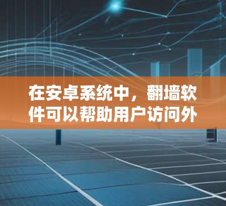 在安卓系统中，翻墙软件可以帮助用户访问外部网络，防止内部网络的访问。以下是一些常见的安卓翻墙软件及其特点
