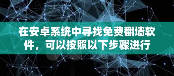 在安卓系统中寻找免费翻墙软件，可以按照以下步骤进行