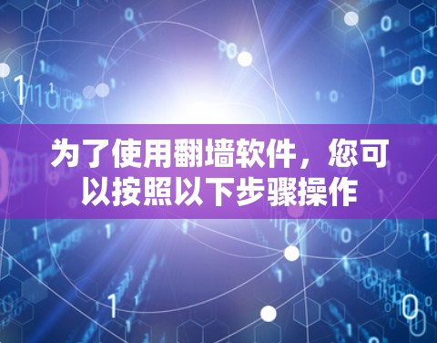 为了使用翻墙软件，您可以按照以下步骤操作