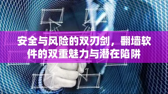 安全与风险的双刃剑，翻墙软件的双重魅力与潜在陷阱