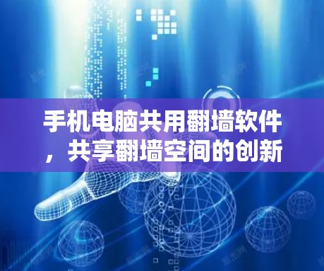 手机电脑共用翻墙软件，共享翻墙空间的创新解决方案