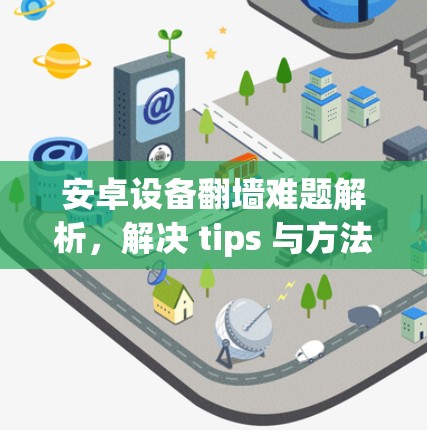 安卓设备翻墙难题解析，解决 tips 与方法
