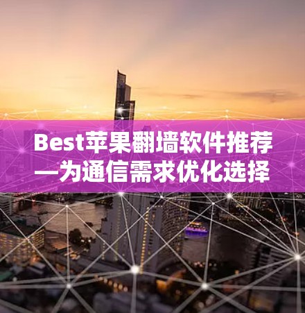 Best苹果翻墙软件推荐—为通信需求优化选择