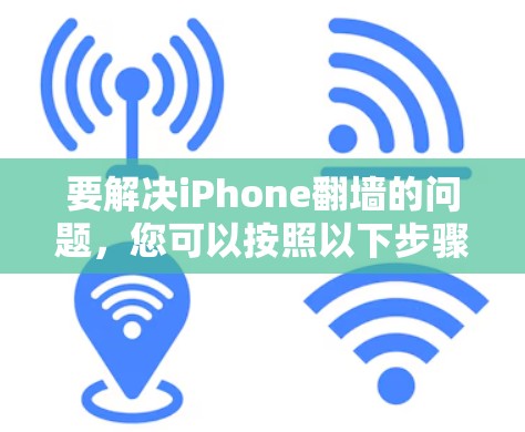 要解决iPhone翻墙的问题，您可以按照以下步骤操作