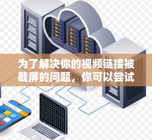为了解决你的视频链接被截屏的问题，你可以尝试使用以下翻墙软件