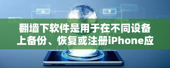 翻墙下软件是用于在不同设备上备份、恢复或注册iPhone应用的工具。以下是一些可靠的选择，帮助您安全使用翻墙下操作