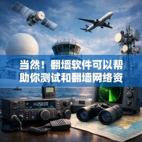 当然！翻墙软件可以帮助你测试和翻墙网络资源的位置。以下是一些推荐的翻墙软件