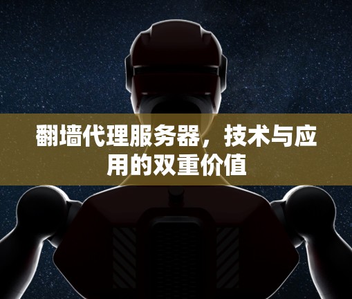 翻墙代理服务器，技术与应用的双重价值
