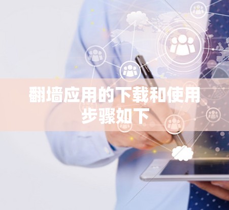 翻墙应用的下载和使用步骤如下