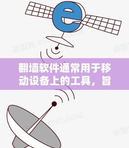 翻墙软件通常用于移动设备上的工具，旨在将网页复制到电脑上或访问网络资源。以下是如何选择合适的浏览器来使用翻墙软件的步骤