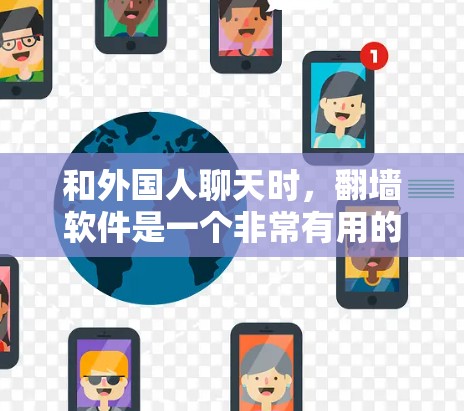 和外国人聊天时，翻墙软件是一个非常有用的工具，可以帮助你访问外国网站时无需担心网络限制。以下是一些常见的翻墙软件，并解释它们的功能和使用方法