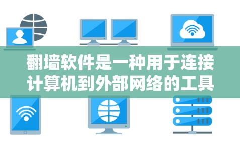 翻墙软件是一种用于连接计算机到外部网络的工具，通过特定的协议（如HTTP、HTTPS）将数据传输到目标服务器。以下是一些关键点，帮助你更好地理解翻墙软件及其使用