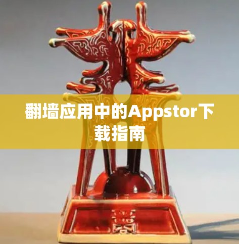 翻墙应用中的Appstor下载指南