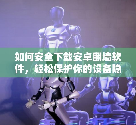 如何安全下载安卓翻墙软件，轻松保护你的设备隐私