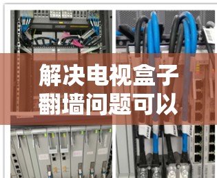 解决电视盒子翻墙问题可以通过以下步骤进行